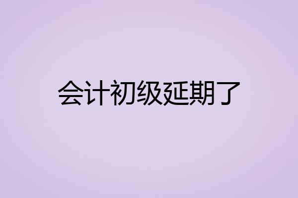 会计初级延期了