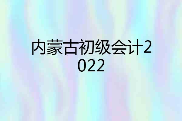内蒙古初级会计2022
