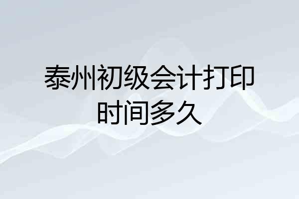 泰州初级会计打印时间多久