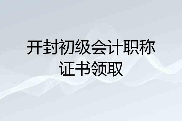 开封初级会计职称证书领取