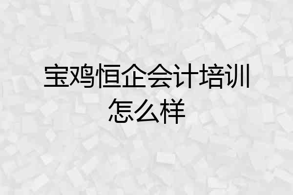宝鸡恒企会计培训怎么样