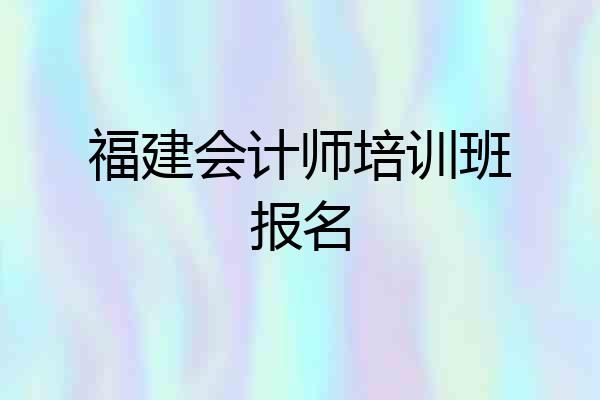 福建会计师培训班报名