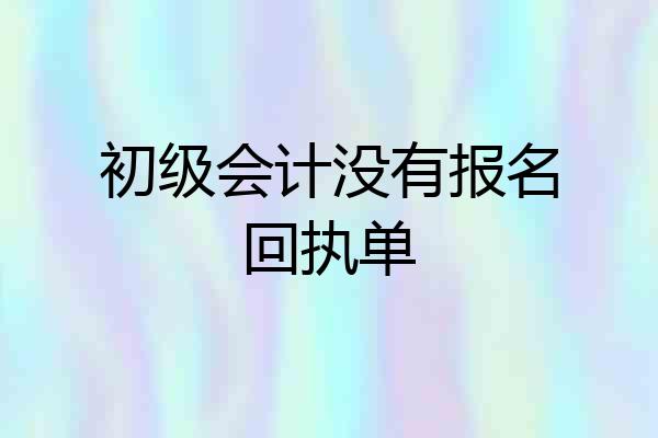初级会计没有报名回执单