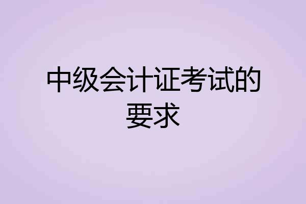 中级会计证考试的要求