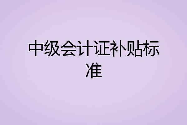 中级会计证补贴标准
