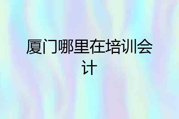 厦门哪里在培训会计