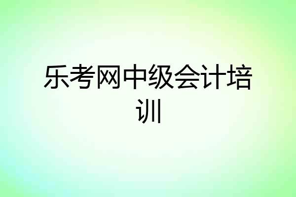 乐考网中级会计培训