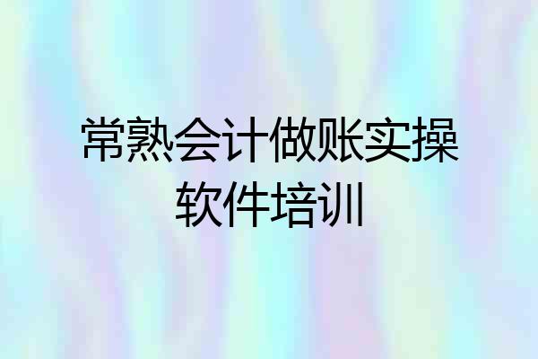 常熟会计做账实操软件培训