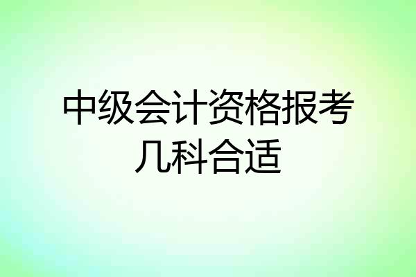 中级会计资格报考几科合适