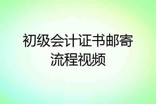 初级会计证书邮寄流程视频