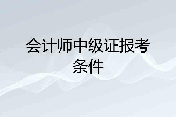 会计师中级证报考条件