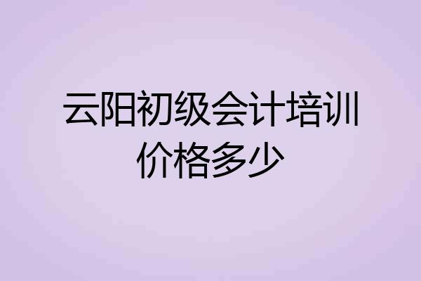 云阳初级会计培训价格多少