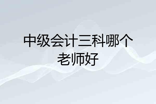 中级会计三科哪个老师好