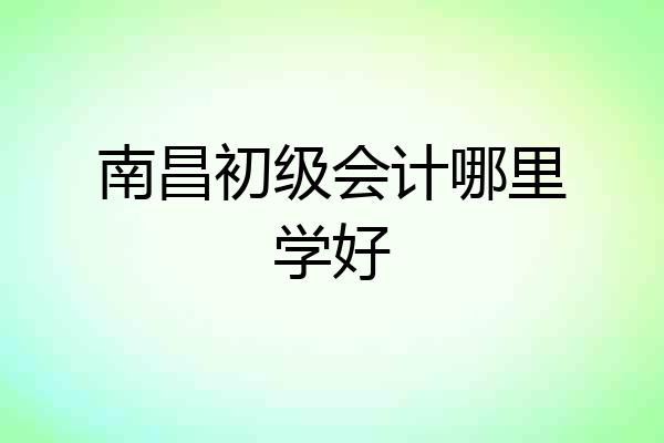 南昌初级会计哪里学好