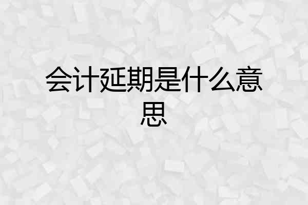 会计延期是什么意思