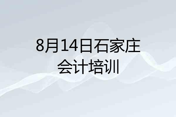 8月14日石家庄会计培训