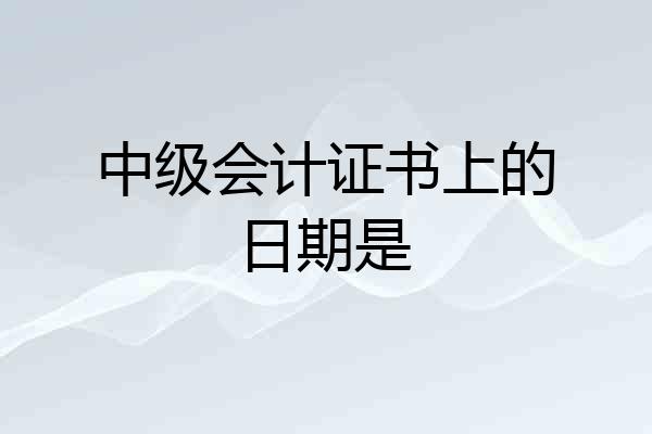 中级会计证书上的日期是