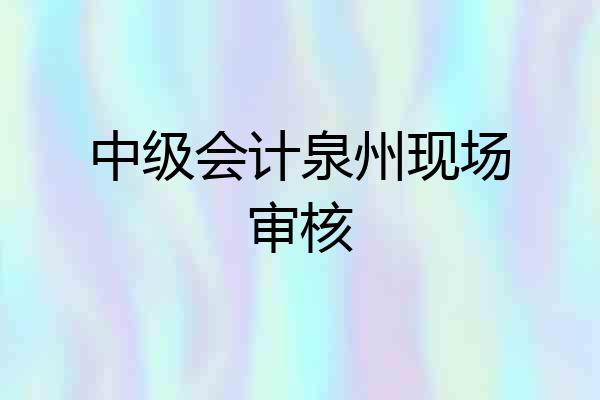 中级会计泉州现场审核