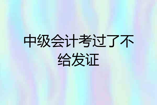 中级会计考过了不给发证