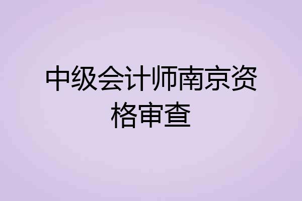 中级会计师南京资格审查