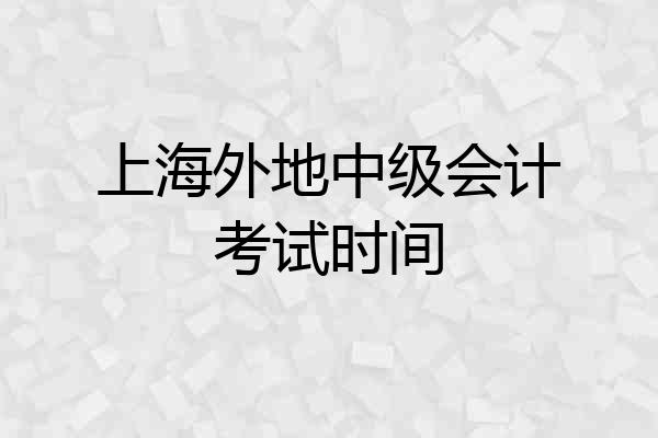 上海外地中级会计考试时间
