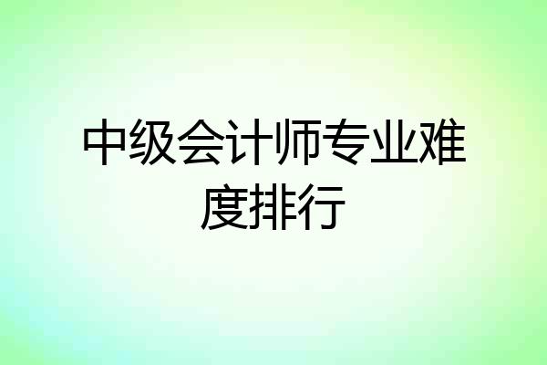 中级会计师专业难度排行