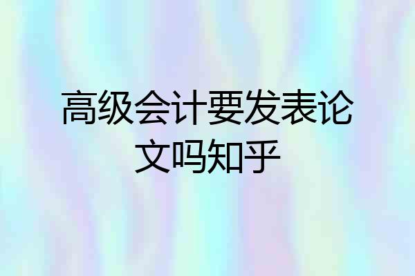 高级会计要发表论文吗知乎