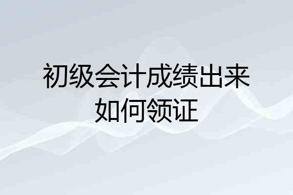 初级会计成绩出来如何领证