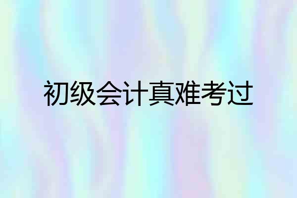 初级会计真难考过