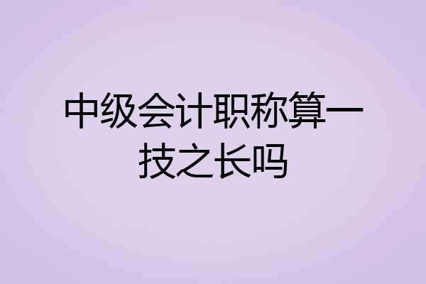 中级会计职称算一技之长吗
