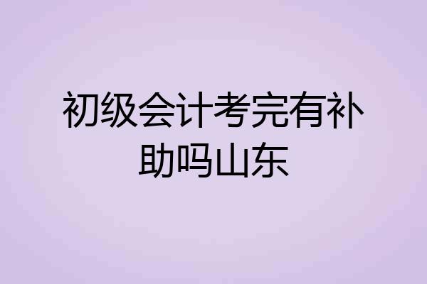 初级会计考完有补助吗山东