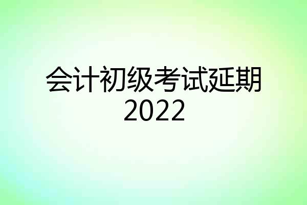 会计初级考试延期2022
