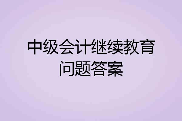 中级会计继续教育问题答案