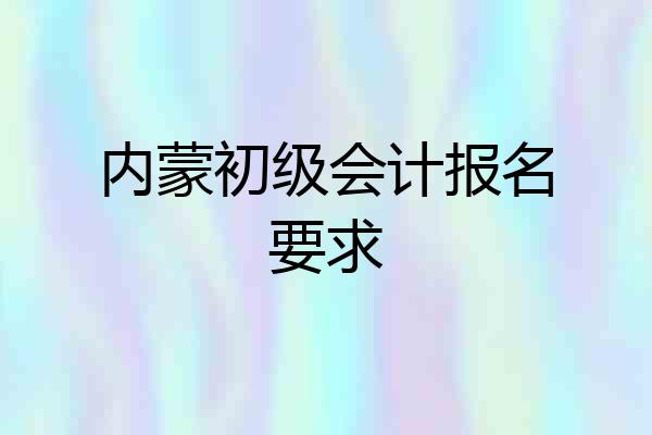 内蒙初级会计报名要求
