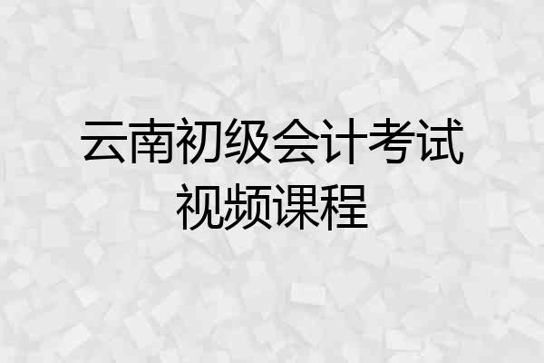 云南初级会计考试视频课程