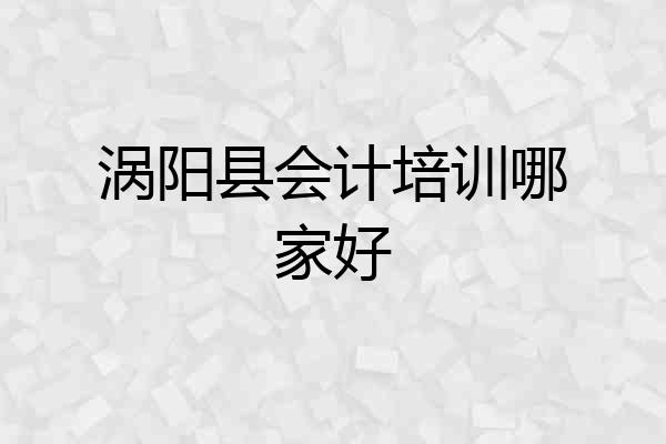 涡阳县会计培训哪家好