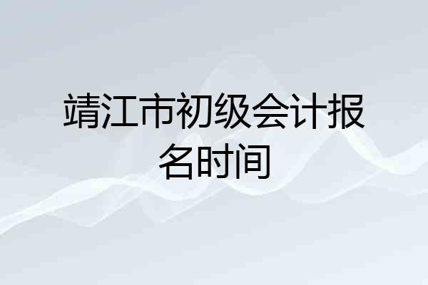 靖江市初级会计报名时间