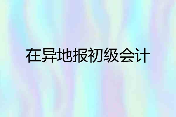 在异地报初级会计