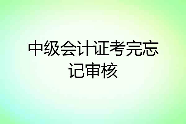 中级会计证考完忘记审核