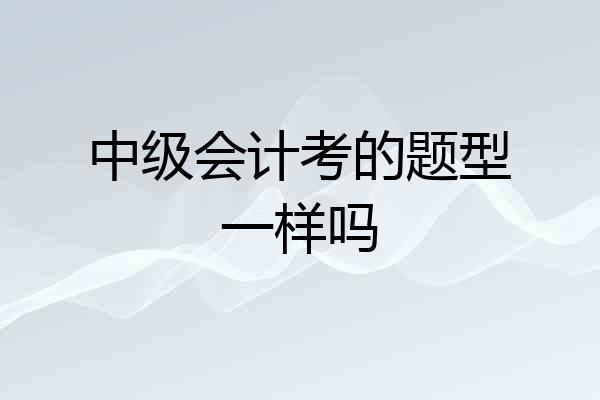 中级会计考的题型一样吗