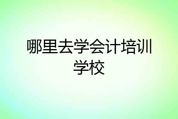哪里去学会计培训学校