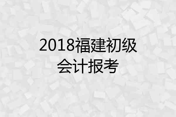 2018福建初级会计报考