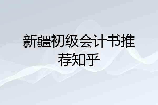 新疆初级会计书推荐知乎