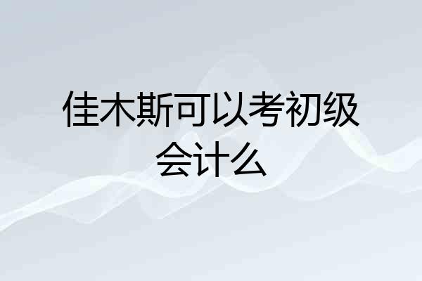 佳木斯可以考初级会计么