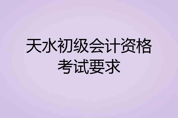 天水初级会计资格考试要求