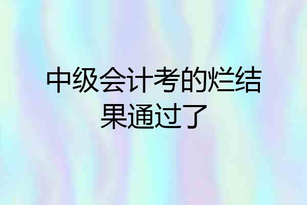 中级会计考的烂结果通过了