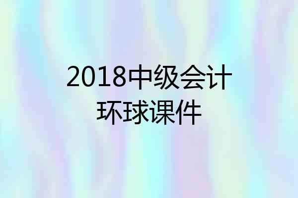2018中级会计环球课件