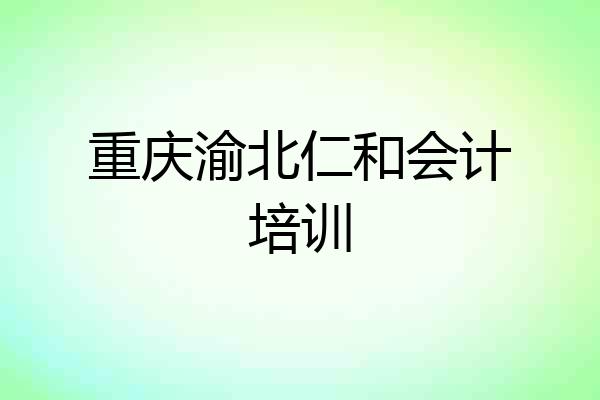 重庆渝北仁和会计培训