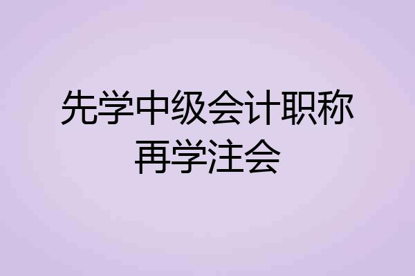 先学中级会计职称再学注会