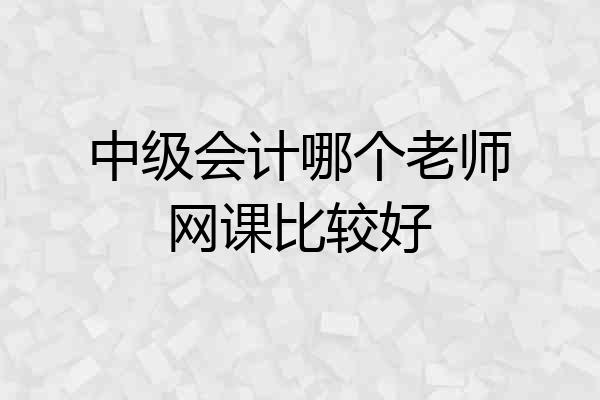 中级会计哪个老师网课比较好